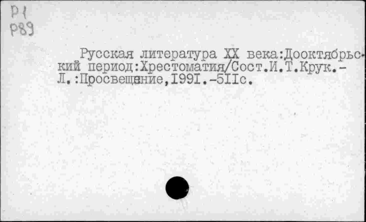 ﻿
Русская литература XX века:Дооктябрьский период:Хре с томатия/С ос т.И.Т.Крук.-Л.:Просвещение,1991.-511с.